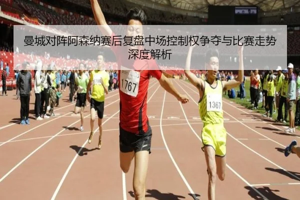 曼城对阵阿森纳赛后复盘中场控制权争夺与比赛走势深度解析 - aoko
