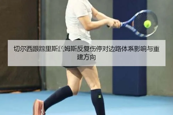 切尔西跟踪里斯詹姆斯反复伤停对边路体系影响与重建方向 - aoko