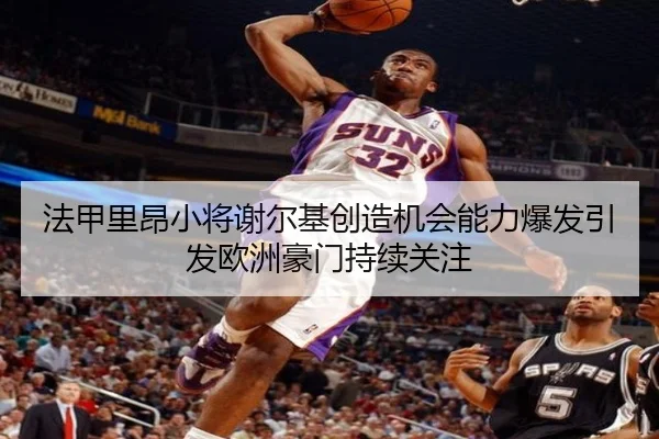 法甲里昂小将谢尔基创造机会能力爆发引发欧洲豪门持续关注