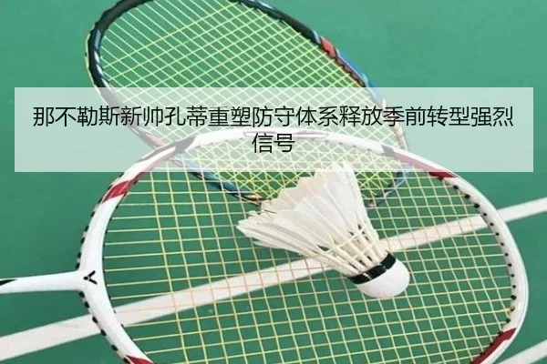 那不勒斯新帅孔蒂重塑防守体系释放季前转型强烈信号 | aoko